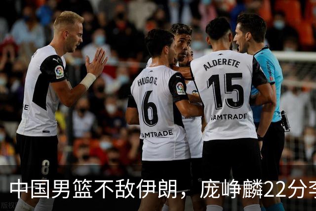 中国男篮不敌伊朗，庞峥麟22分李弘权12+4，胡明轩状态不佳正负值-15